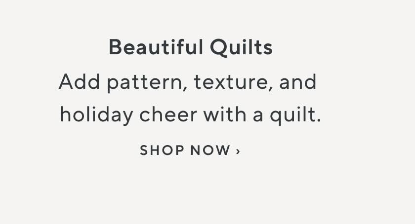 Beautiful Quilts. Add pattern, texture, and holiday cheer with a quilt. Shop Now.